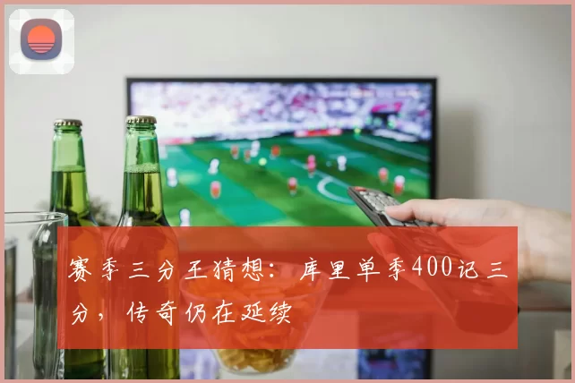 赛季三分王猜想:库里单季400记三分,传奇仍在延续