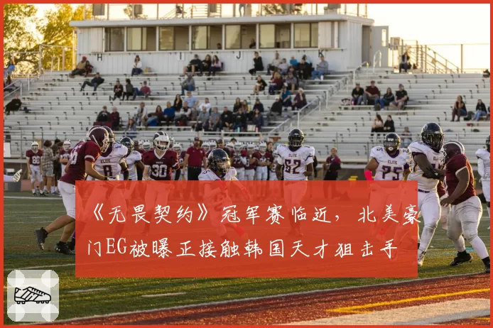 《无畏契约》冠军赛临近，北美豪门EG被曝正接触韩国天才狙击手