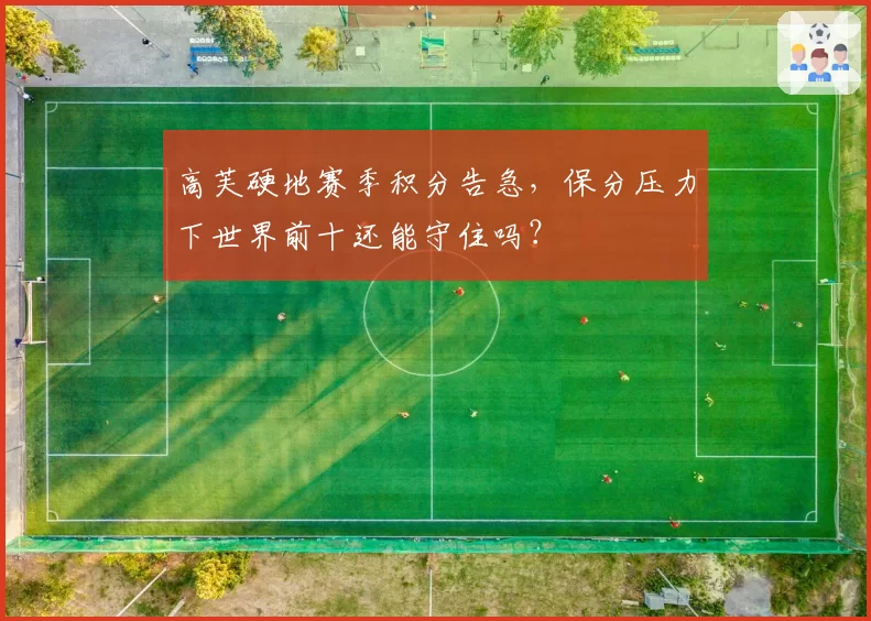 高芙硬地赛季积分告急，保分压力下世界前十还能守住吗？
