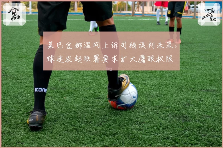 莱巴金娜温网上诉司线误判未果，球迷发起联署要求扩大鹰眼权限