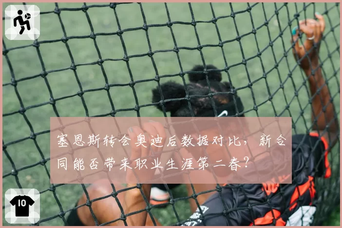 塞恩斯转会奥迪后数据对比，新合同能否带来职业生涯第二春？