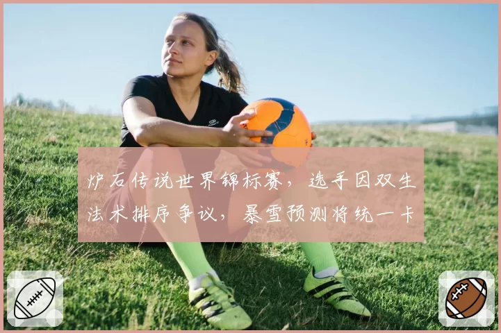 炉石传说世界锦标赛，选手因双生法术排序争议，暴雪预测将统一卡牌触发顺序逻辑