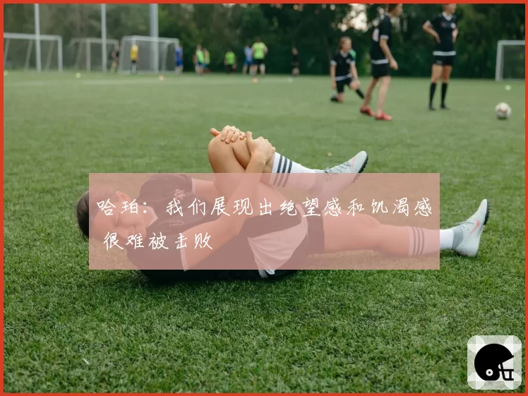哈珀：我们展现出绝望感和饥渴感 很难被击败