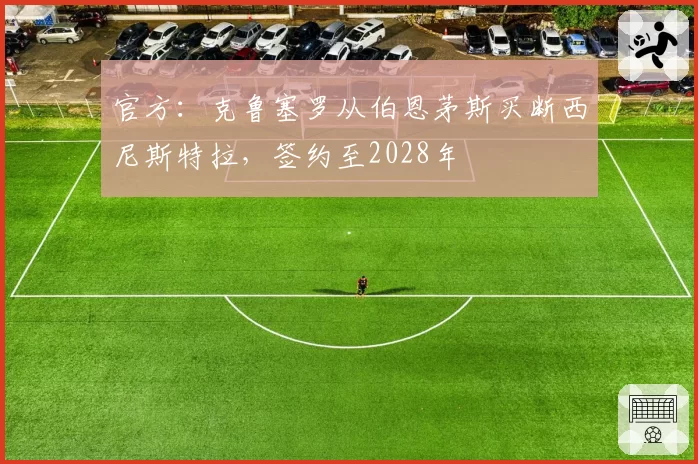 官方:克鲁塞罗从伯恩茅斯买断西尼斯特拉,签约至2028年
