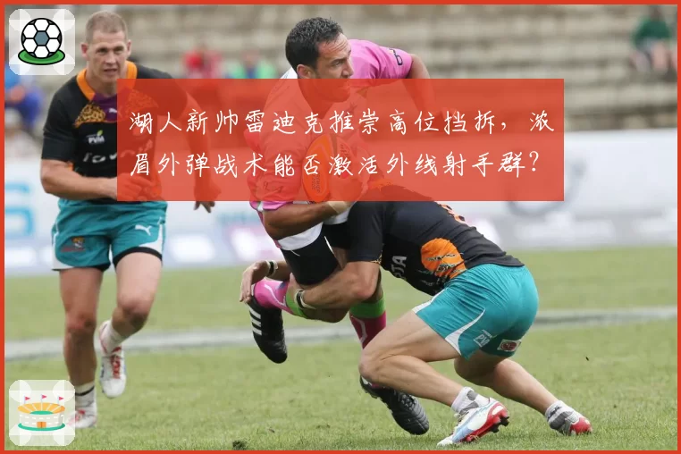 湖人新帅雷迪克推崇高位挡拆，浓眉外弹战术能否激活外线射手群？