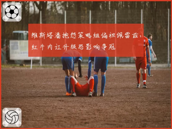 维斯塔潘抱怨策略组偏袒佩雷兹，红牛内讧升级恐影响争冠