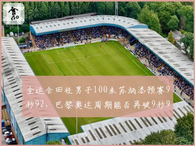 全运会田径男子100米苏炳添预赛9秒92，巴黎奥运周期能否再破9秒90大关？