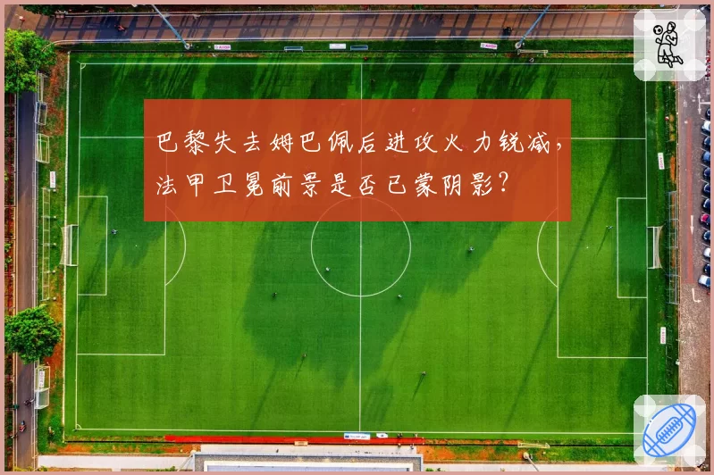 巴黎失去姆巴佩后进攻火力锐减，法甲卫冕前景是否已蒙阴影？