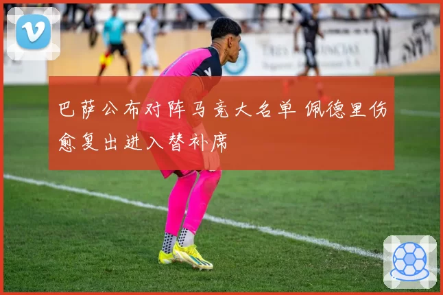 巴萨公布对阵马竞大名单 佩德里伤愈复出进入替补席