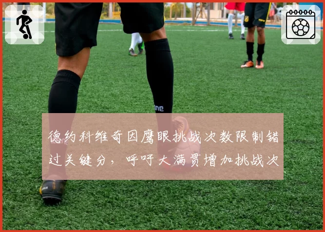 德约科维奇因鹰眼挑战次数限制错过关键分，呼吁大满贯增加挑战次数至3次