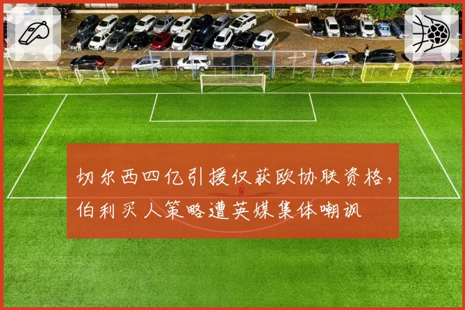 切尔西四亿引援仅获欧协联资格，伯利买人策略遭英媒集体嘲讽