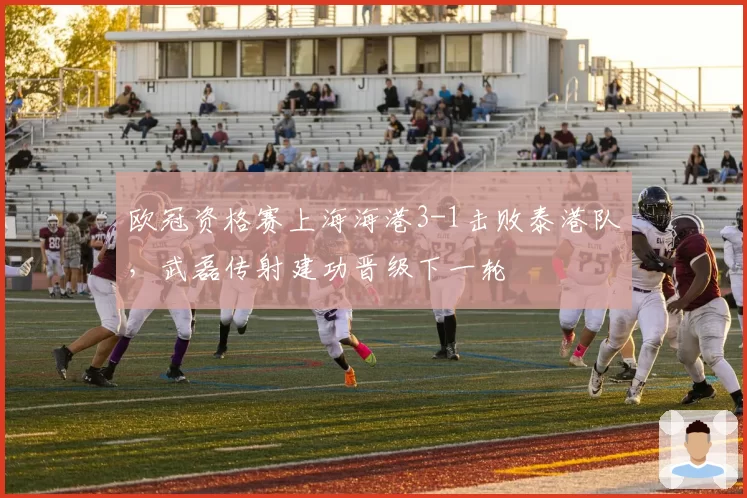 欧冠资格赛上海海港3-1击败泰港队，武磊传射建功晋级下一轮