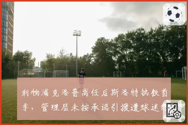 利物浦克洛普离任后斯洛特执教首季，管理层未按承诺引援遭球迷怒斥