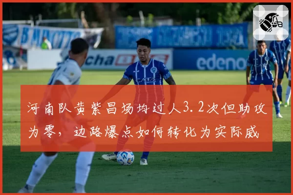 河南队黄紫昌场均过人3.2次但助攻为零，边路爆点如何转化为实际威胁？
