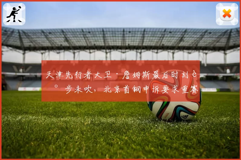 天津先行者大卫·詹姆斯最后时刻走步未吹，北京首钢申诉要求重赛