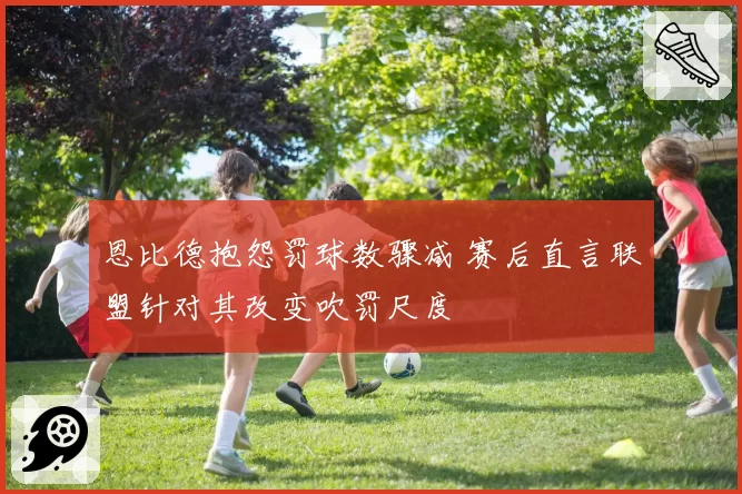 恩比德抱怨罚球数骤减 赛后直言联盟针对其改变吹罚尺度