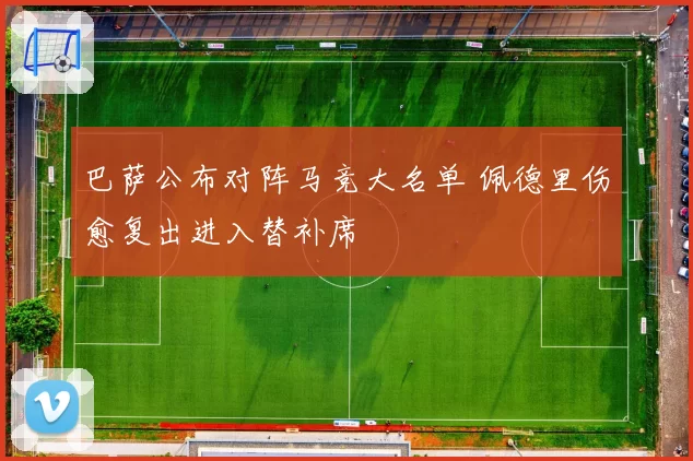 巴萨公布对阵马竞大名单 佩德里伤愈复出进入替补席