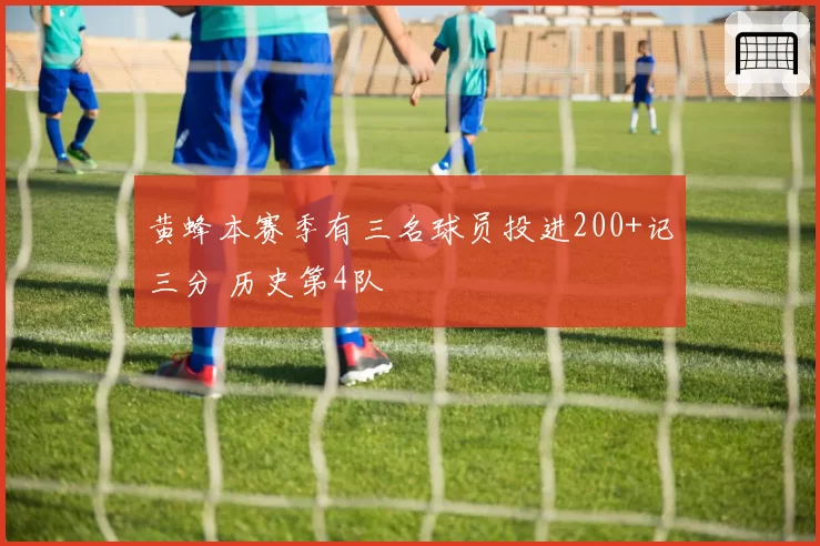 黄蜂本赛季有三名球员投进200+记三分 历史第4队