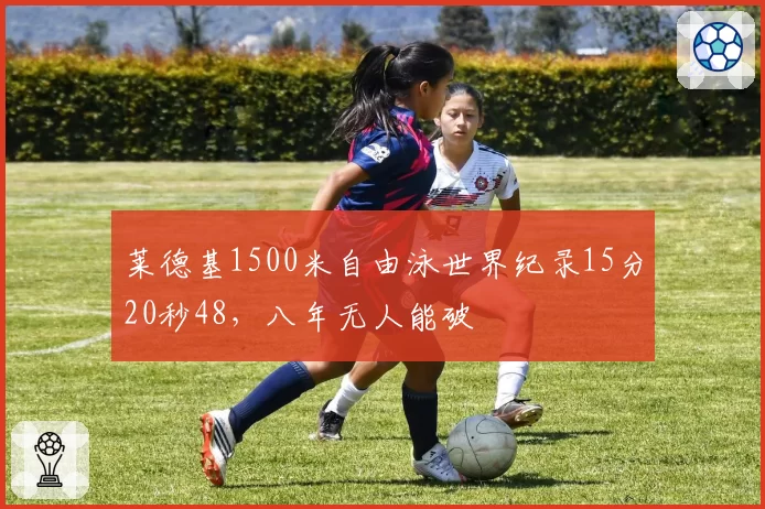 莱德基1500米自由泳世界纪录15分20秒48，八年无人能破