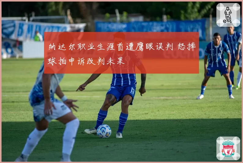 纳达尔职业生涯首遭鹰眼误判 怒摔球拍申诉改判未果