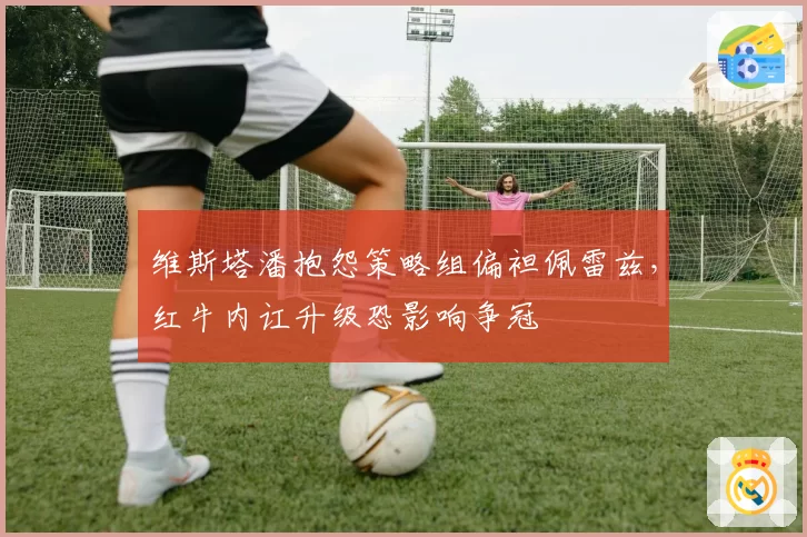 维斯塔潘抱怨策略组偏袒佩雷兹，红牛内讧升级恐影响争冠