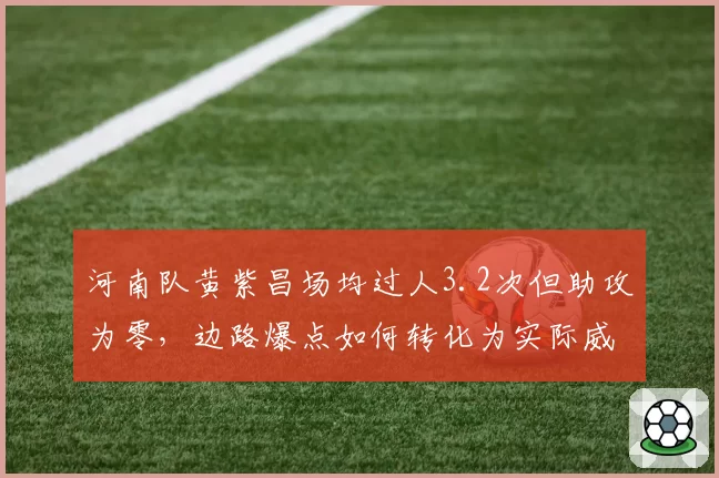 河南队黄紫昌场均过人3.2次但助攻为零，边路爆点如何转化为实际威胁？