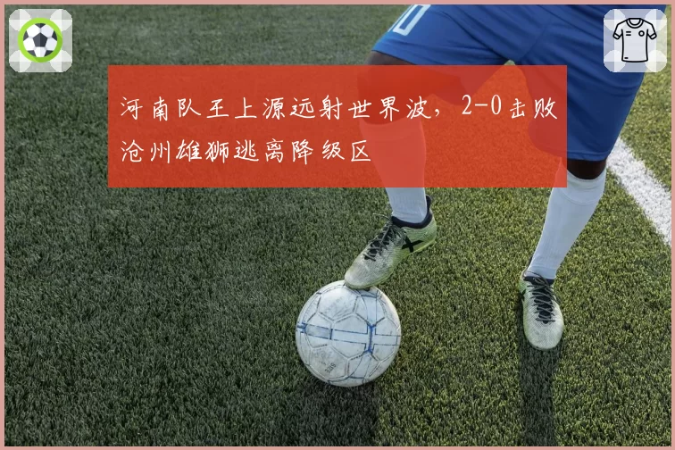 河南队王上源远射世界波，2-0击败沧州雄狮逃离降级区