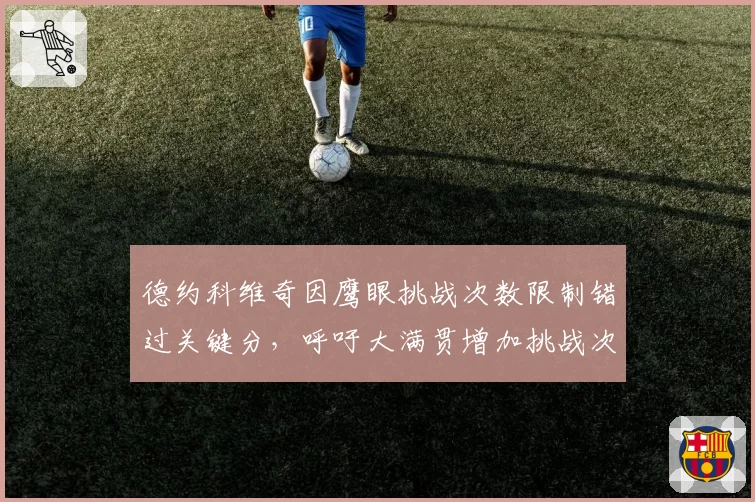 德约科维奇因鹰眼挑战次数限制错过关键分，呼吁大满贯增加挑战次数至3次
