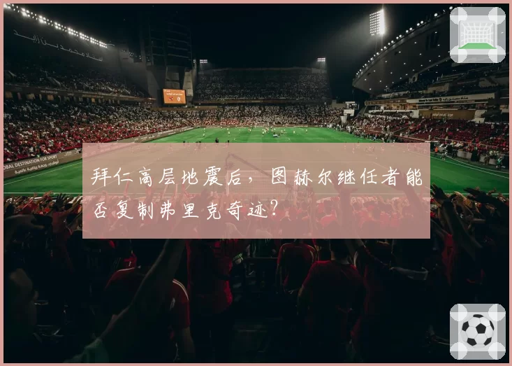 拜仁高层地震后，图赫尔继任者能否复制弗里克奇迹？